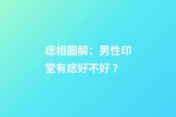 痣相圖解：男性印堂有痣好不好？